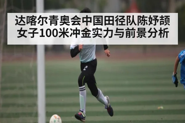 达喀尔青奥会中国田径队陈妤颉女子100米冲金实力与前景分析