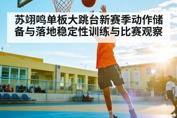 苏翊鸣单板大跳台新赛季动作储备与落地稳定性训练与比赛观察